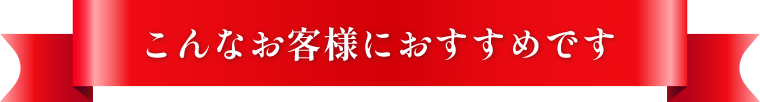 こんなお客様におすすめです